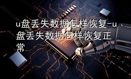 u 盘丢失数据怎样恢复-u 盘丢失数据怎样恢复正常