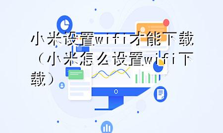 小米 设置wifi才能下载（小米怎么设置wifi下载）