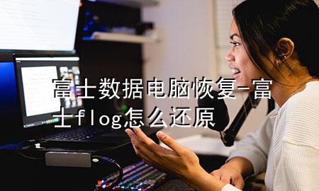 富士数据电脑恢复-富士flog怎么还原