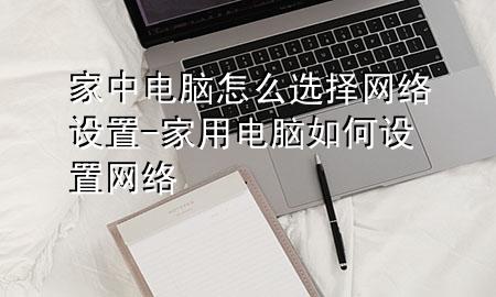 家中电脑怎么选择网络设置-家用电脑如何设置网络