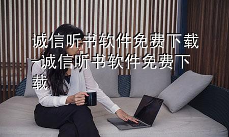 诚信听书软件免费下载-诚信听书软件免费下载