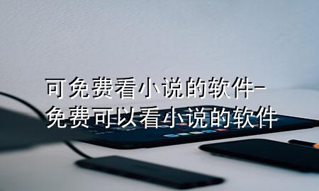 可免费看小说的软件-免费可以看小说的软件