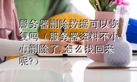 服务器删除数据可以恢复吗（服务器资料不小心删除了,怎么找回来呢?）