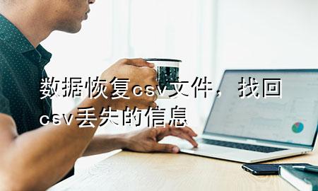 数据恢复csv文件，找回csv丢失的信息