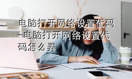 电脑打开网络设置代码-电脑打开网络设置代码怎么弄