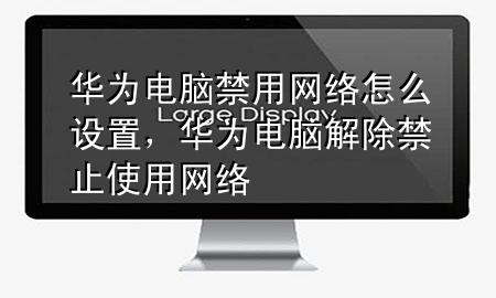 华为电脑禁用网络怎么设置，华为电脑解除禁止使用网络