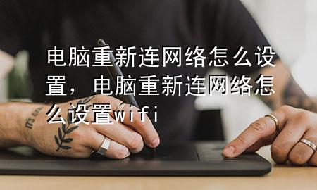 电脑重新连网络怎么设置，电脑重新连网络怎么设置wifi