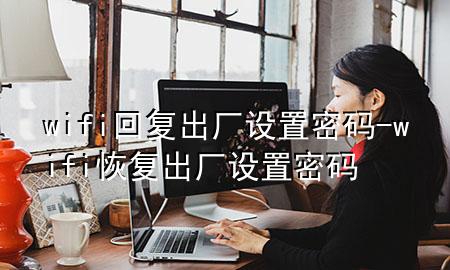 wifi回复出厂设置密码-wifi恢复出厂设置密码