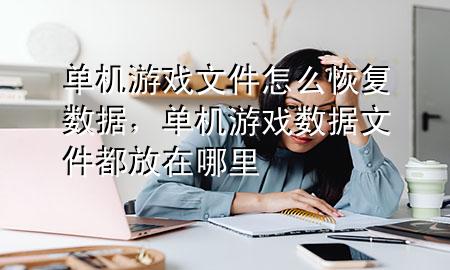 单机游戏文件怎么恢复数据，单机游戏数据文件都放在哪里