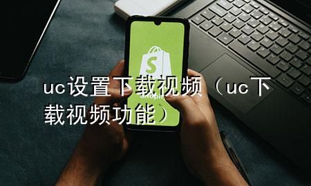 uc设置下载视频（uc下载视频功能）