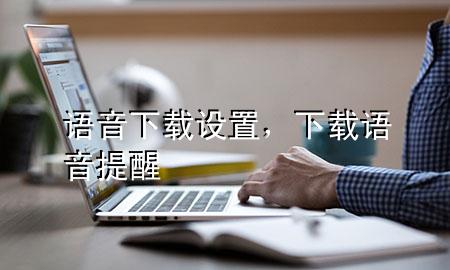 语音下载设置，下载语音提醒