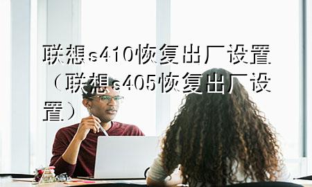 联想s410恢复出厂设置（联想s405恢复出厂设置）