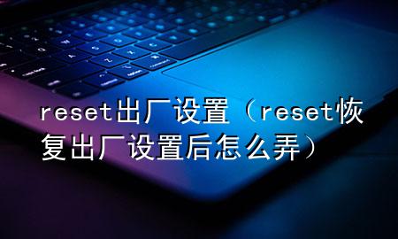 reset 出厂设置（reset恢复出厂设置后怎么弄）