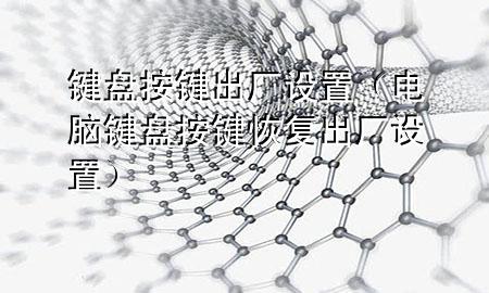 键盘按键出厂设置（电脑键盘按键恢复出厂设置）