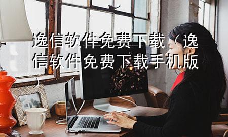 逸信软件免费下载（逸信软件免费下载手机版）