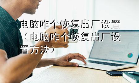 电脑咋个恢复出厂设置（电脑咋个恢复出厂设置方法）