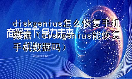 diskgenius怎么恢复手机数据（diskgenius能恢复手机数据吗）