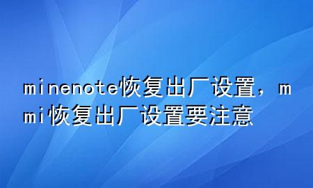 minenote恢复出厂设置，mmi恢复出厂设置要注意