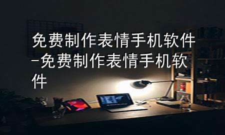 免费制作表情手机软件-免费制作表情手机软件