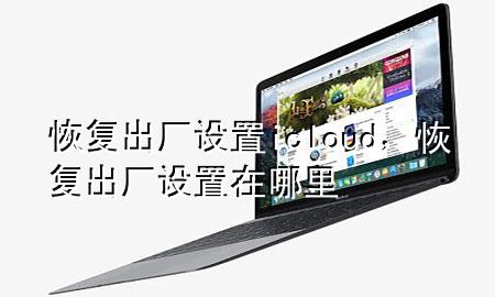 恢复出厂设置icloud，恢复出厂设置在哪里