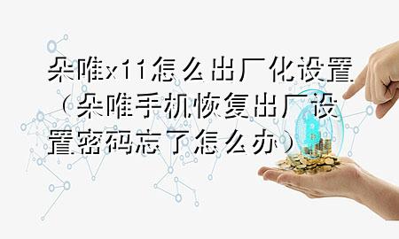 朵唯x11怎么出厂化设置（朵唯手机恢复出厂设置密码忘了怎么办）