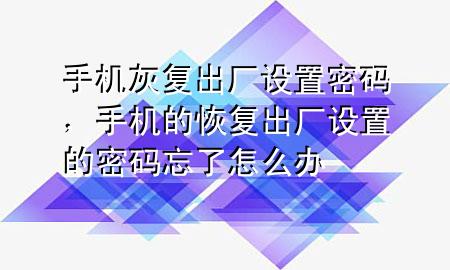 手机灰复出厂设置密码，手机的恢复出厂设置的密码忘了怎么办