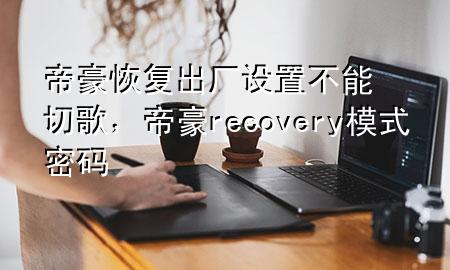 帝豪恢复出厂设置不能切歌，帝豪recovery模式密码