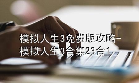 模拟人生3免费版攻略-模拟人生3合集23合1