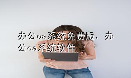 办公oa系统免费版，办公oa系统软件