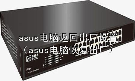 asus电脑返回出厂设置（asus 电脑 恢复出厂）