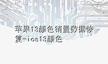 苹果13颜色销量数据恢复-ios13颜色