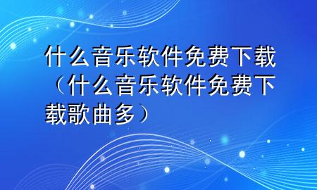 什么音乐软件免费下载（什么音乐软件免费下载歌曲多）