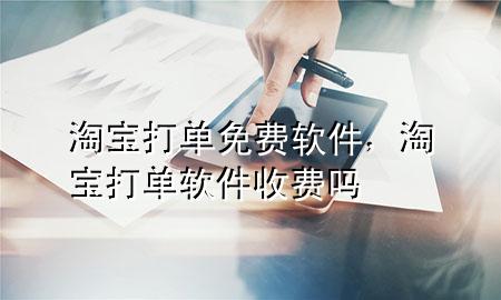 淘宝打单免费软件，淘宝打单软件收费吗