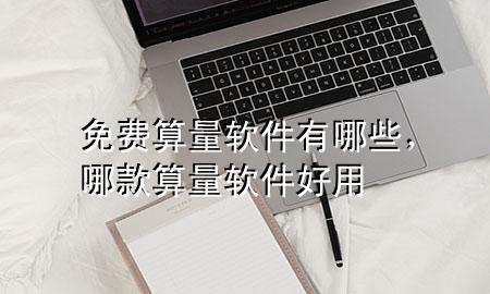 免费算量软件有哪些，哪款算量软件好用