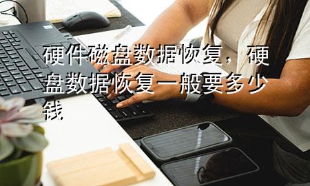 硬件磁盘数据恢复，硬盘数据恢复一般要多少钱