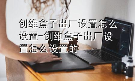 创维盒子出厂设置怎么设置-创维盒子出厂设置怎么设置的