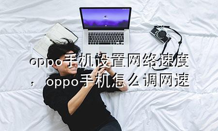 oppo手机设置网络速度，oppo手机怎么调网速