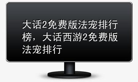 大话2免费版法宠排行榜，大话西游2免费版法宠排行