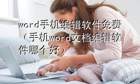 word手机编辑软件免费（手机word文档编辑软件哪个好）