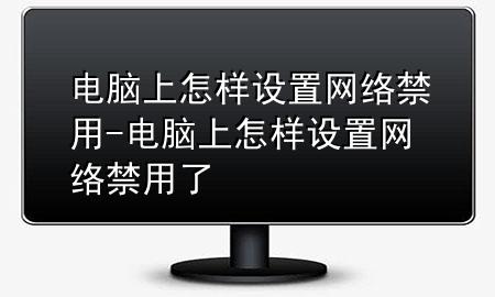 电脑上怎样设置网络禁用-电脑上怎样设置网络禁用了