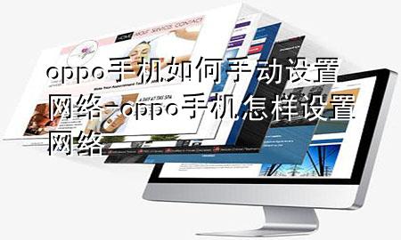 oppo手机如何手动设置网络-oppo手机怎样设置网络