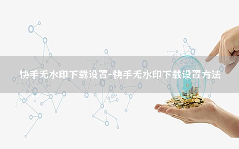 快手无水印下载设置-快手无水印下载设置方法