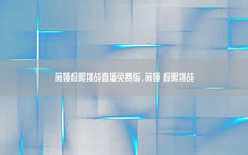 薇娅极限挑战直播免费版，薇娅 极限挑战