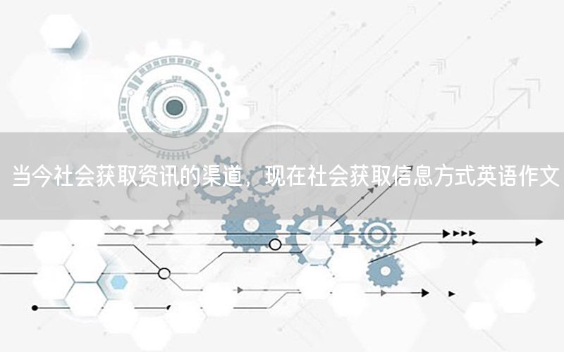 当今社会获取资讯的渠道，现在社会获取信息方式英语作文