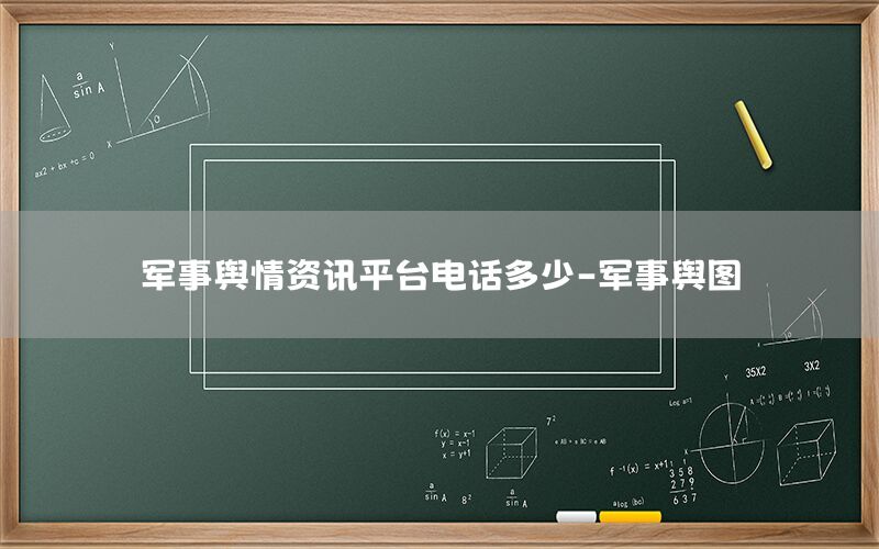 军事舆情资讯平台电话多少-军事舆图