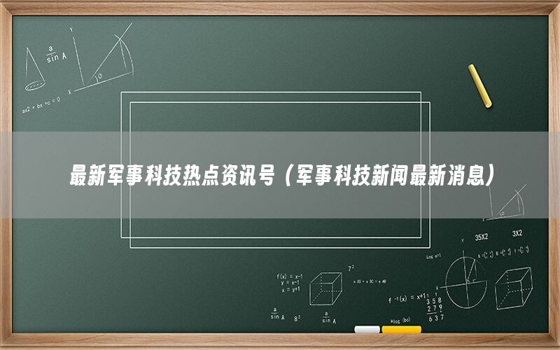 最新军事科技热点资讯号（军事科技新闻最新消息）