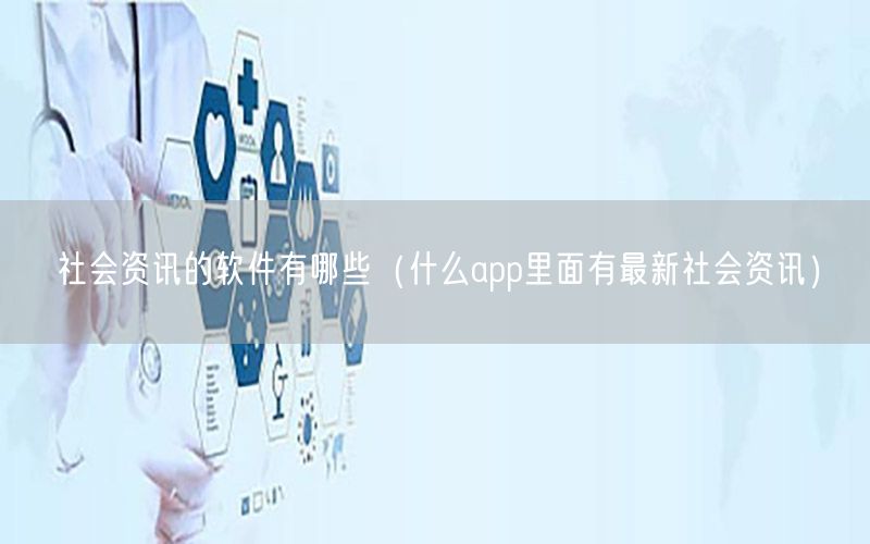 社会资讯的软件有哪些（什么app里面有最新社会资讯）