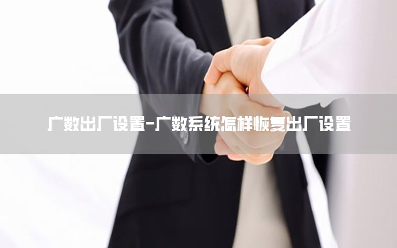 广数出厂设置-广数系统怎样恢复出厂设置