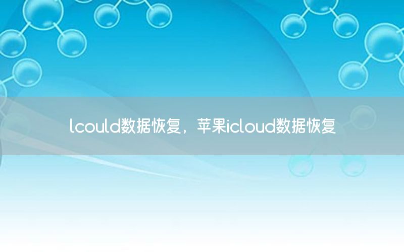 lcould数据恢复，苹果icloud数据恢复