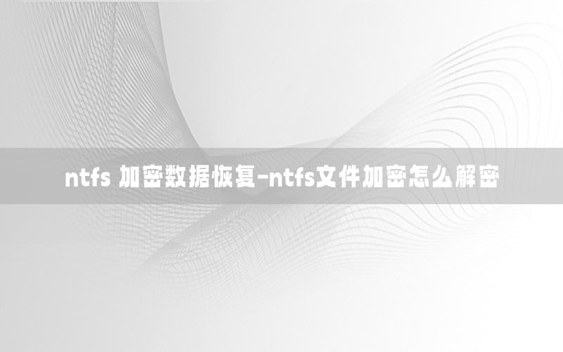 ntfs 加密数据恢复-ntfs文件加密怎么解密